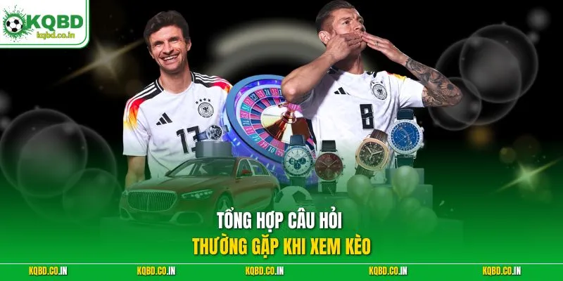 Tổng hợp câu hỏi thường gặp khi xem kèo 