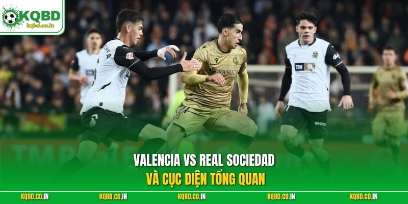 Valencia vs Real Sociedad và cục diện tổng quan